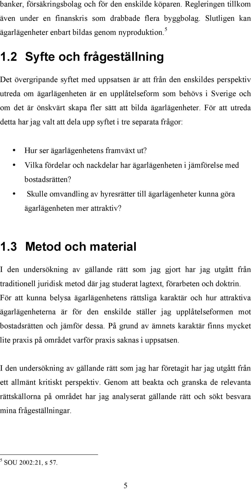 fler sätt att bilda ägarlägenheter. För att utreda detta har jag valt att dela upp syftet i tre separata frågor: Hur ser ägarlägenhetens framväxt ut?