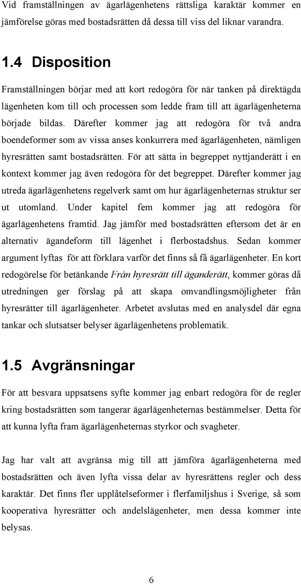 Därefter kommer jag att redogöra för två andra boendeformer som av vissa anses konkurrera med ägarlägenheten, nämligen hyresrätten samt bostadsrätten.