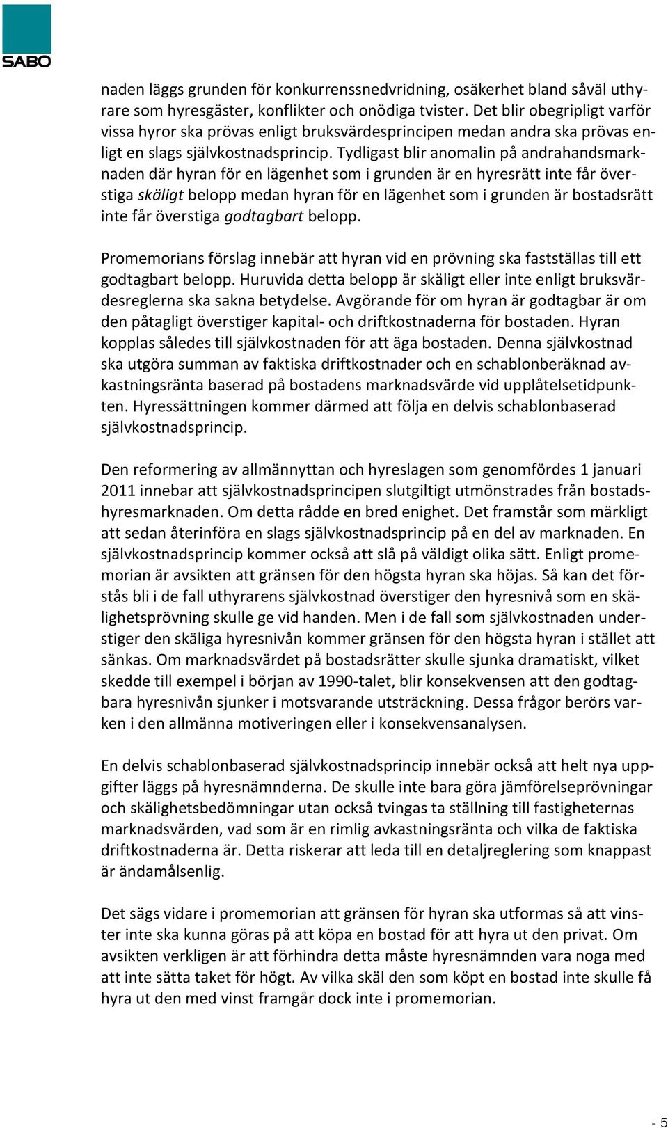 Tydligast blir anomalin på andrahandsmarknaden där hyran för en lägenhet som i grunden är en hyresrätt inte får överstiga skäligt belopp medan hyran för en lägenhet som i grunden är bostadsrätt inte