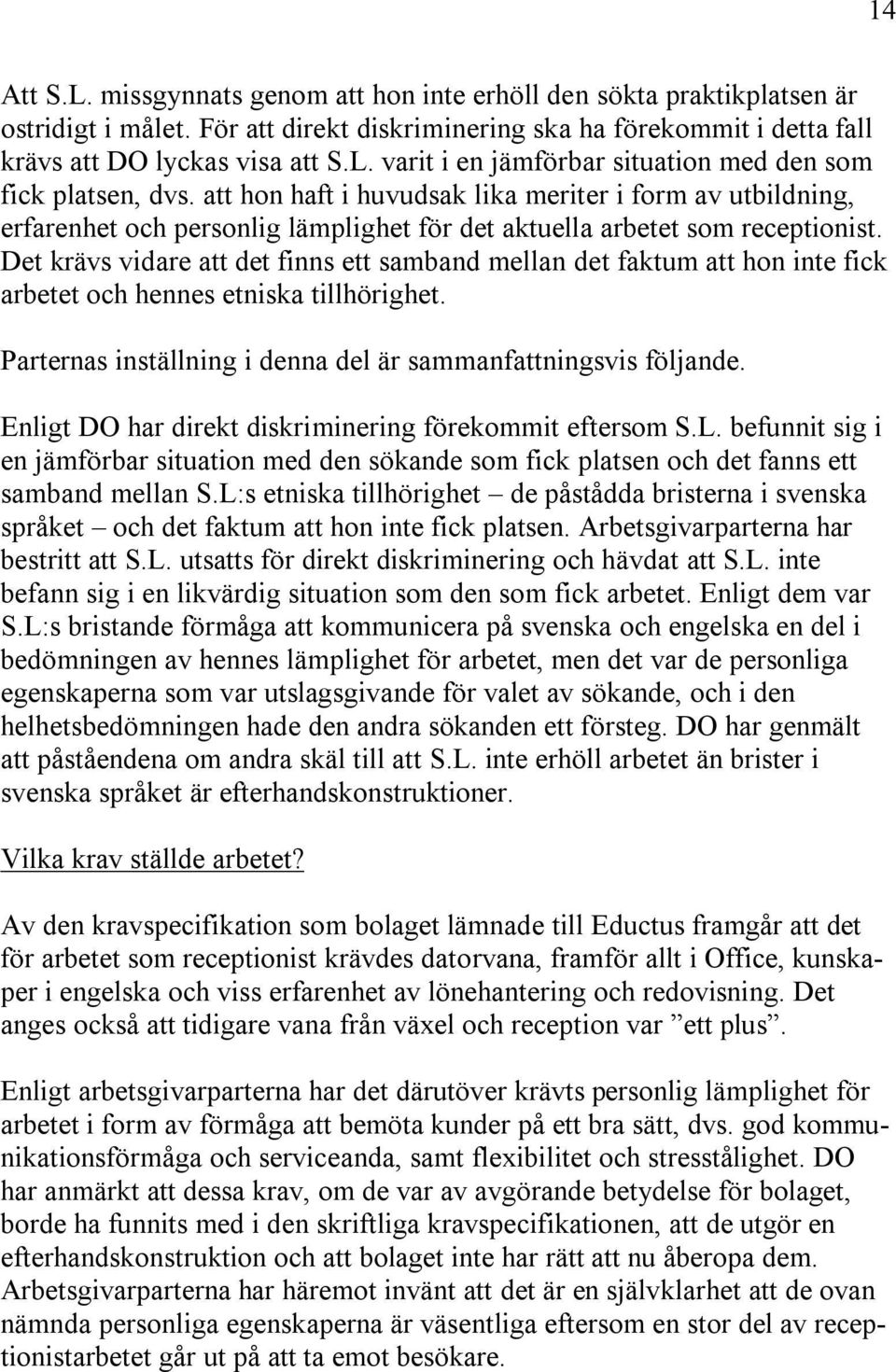 Det krävs vidare att det finns ett samband mellan det faktum att hon inte fick arbetet och hennes etniska tillhörighet. Parternas inställning i denna del är sammanfattningsvis följande.