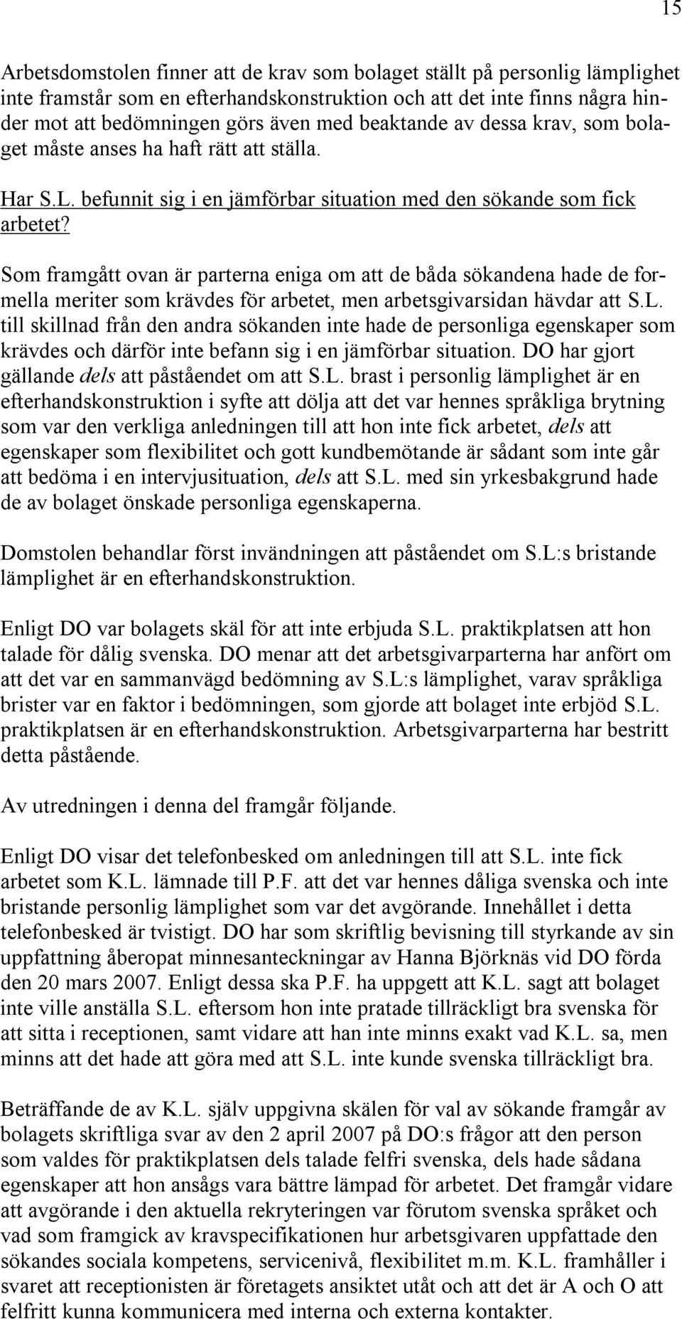 Som framgått ovan är parterna eniga om att de båda sökandena hade de formella meriter som krävdes för arbetet, men arbetsgivarsidan hävdar att S.L.