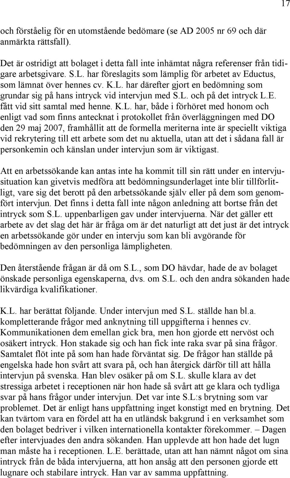 K.L. har, både i förhöret med honom och enligt vad som finns antecknat i protokollet från överläggningen med DO den 29 maj 2007, framhållit att de formella meriterna inte är speciellt viktiga vid