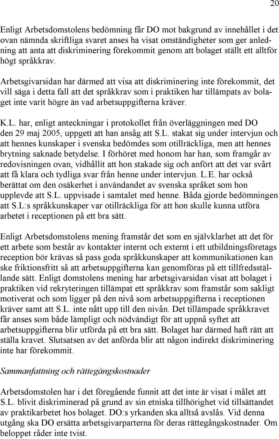 Arbetsgivarsidan har därmed att visa att diskriminering inte förekommit, det vill säga i detta fall att det språkkrav som i praktiken har tillämpats av bolaget inte varit högre än vad