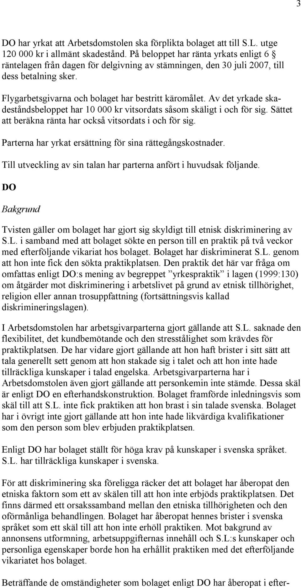 Av det yrkade skadeståndsbeloppet har 10 000 kr vitsordats såsom skäligt i och för sig. Sättet att beräkna ränta har också vitsordats i och för sig.