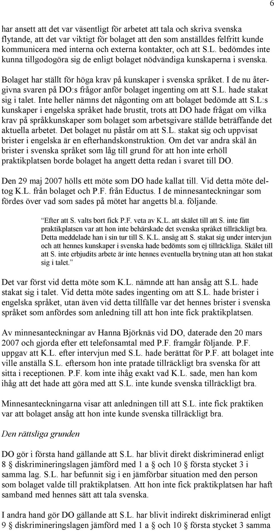 I de nu återgivna svaren på DO:s frågor anför bolaget ingenting om att S.L. hade stakat sig i talet. Inte heller nämns det någonting om att bolaget bedömde att S.