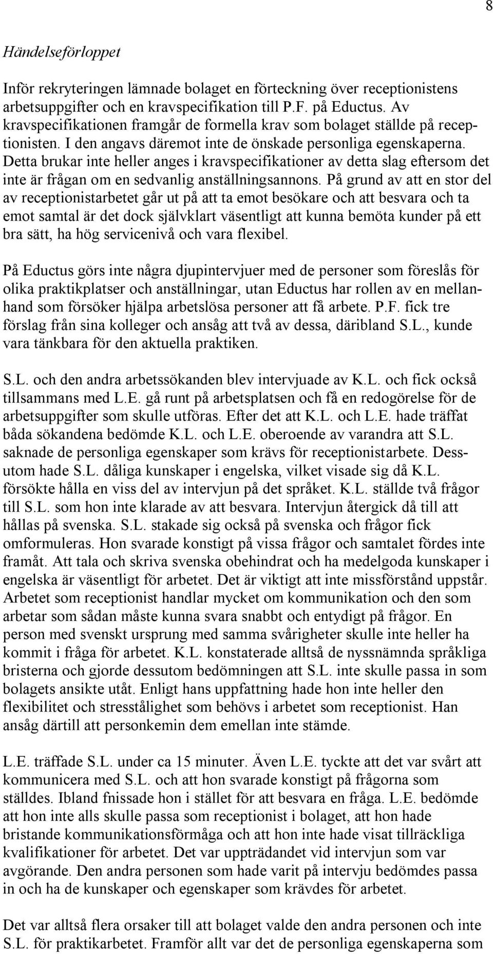 Detta brukar inte heller anges i kravspecifikationer av detta slag eftersom det inte är frågan om en sedvanlig anställningsannons.