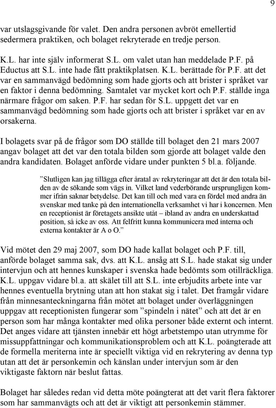 Samtalet var mycket kort och P.F. ställde inga närmare frågor om saken. P.F. har sedan för S.L. uppgett det var en sammanvägd bedömning som hade gjorts och att brister i språket var en av orsakerna.