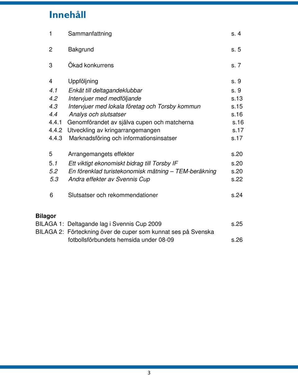 17 5 Arrangemangets effekter s.20 5.1 Ett viktigt ekonomiskt bidrag till Torsby IF s.20 5.2 En förenklad turistekonomisk mätning TEM-beräkning s.20 5.3 Andra effekter av Svennis Cup s.