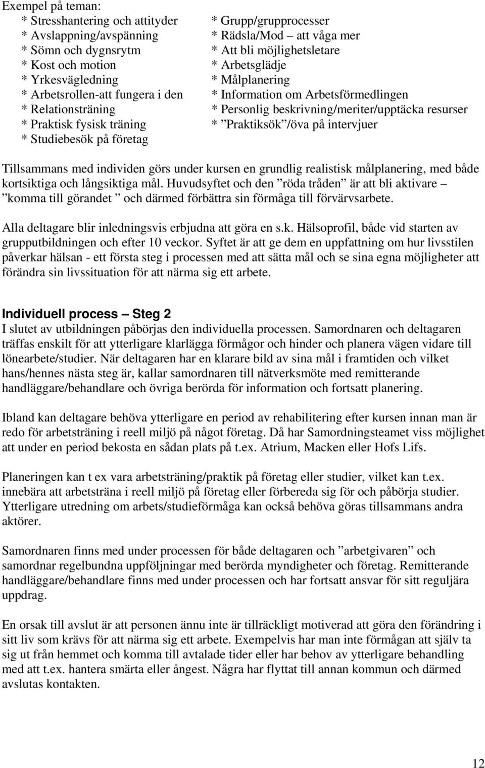 fysisk träning * Praktiksök /öva på intervjuer * Studiebesök på företag Tillsammans med individen görs under kursen en grundlig realistisk målplanering, med både kortsiktiga och långsiktiga mål.