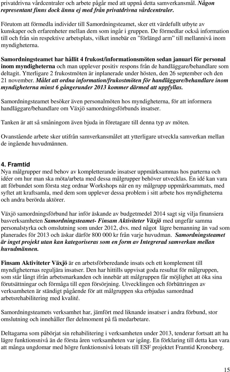 De förmedlar också information till och från sin respektive arbetsplats, vilket innebär en förlängd arm till mellannivå inom myndigheterna.