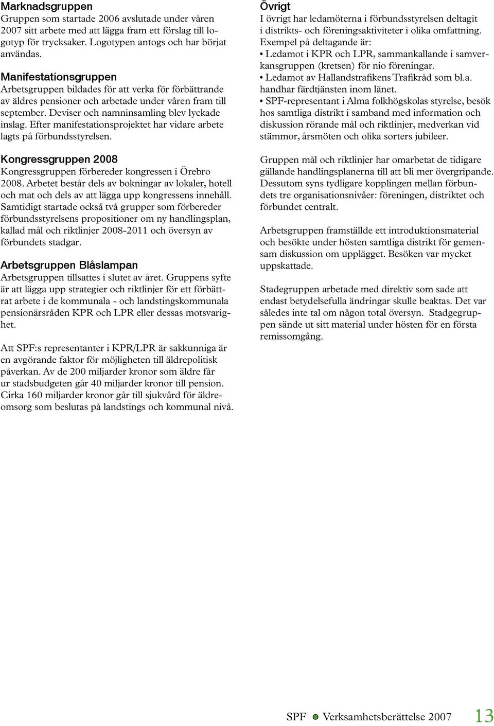 Efter manifestationsprojektet har vidare arbete lagts på förbundsstyrelsen. Kongressgruppen 2008 Kongressgruppen förbereder kongressen i Örebro 2008.