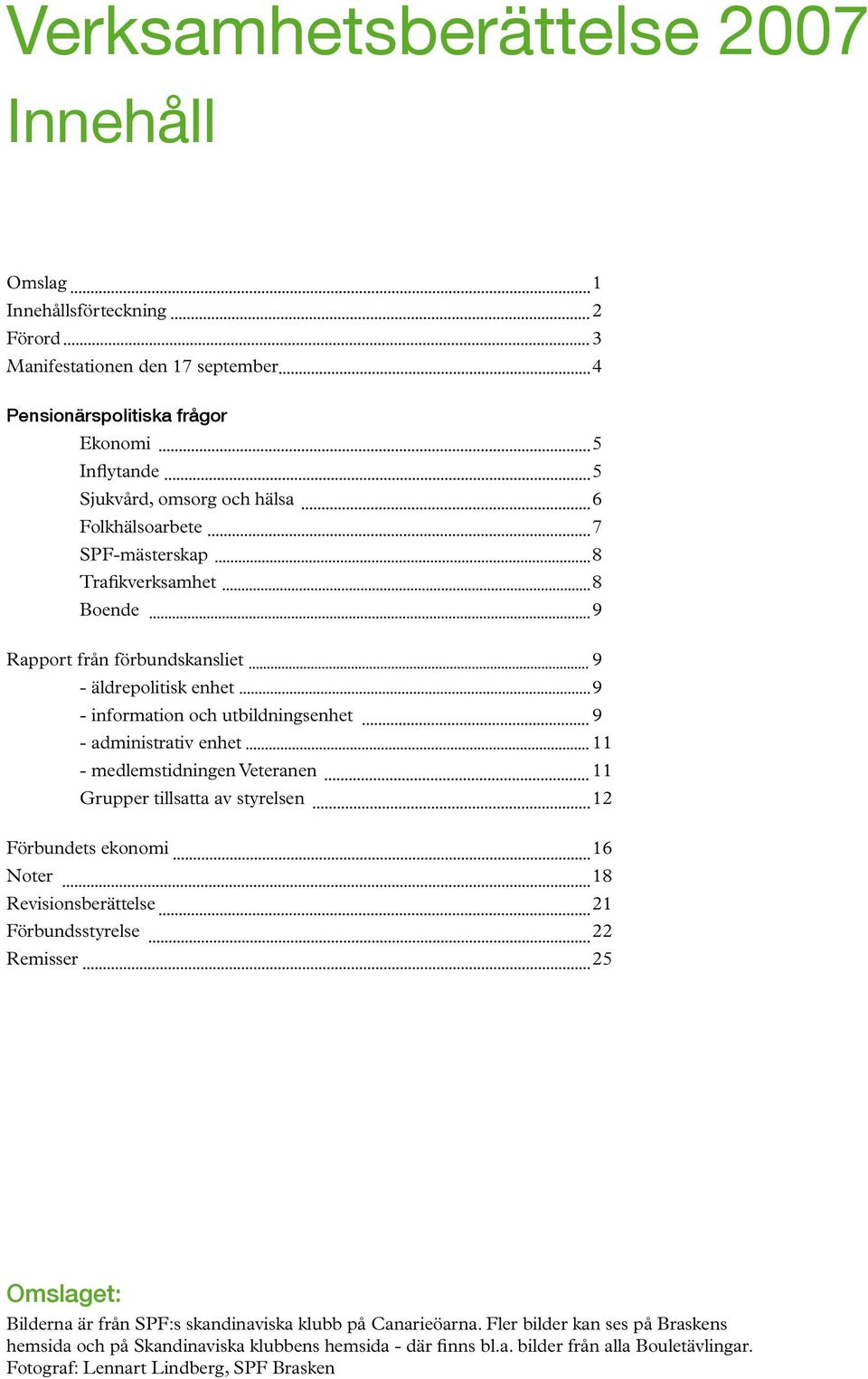 medlemstidningen Veteranen 11 Grupper tillsatta av styrelsen 12 Förbundets ekonomi 16 Noter 18 Revisionsberättelse 21 Förbundsstyrelse 22 Remisser 25 Omslaget: Bilderna är från SPF:s