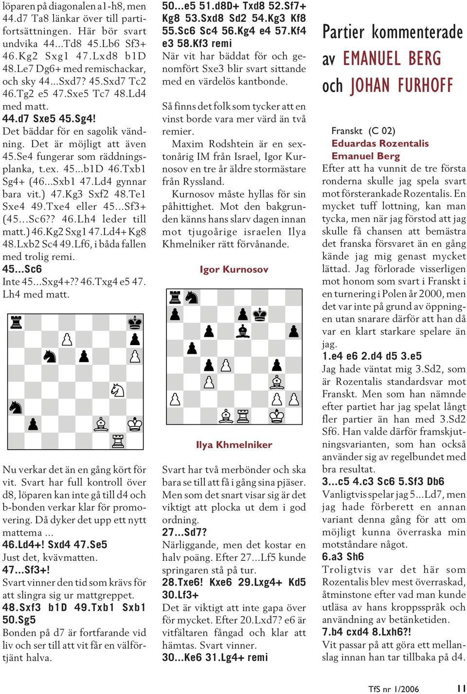 Ld4 gynnar bara vit.) 47.Kg3 Sxf2 48.Te1 Sxe4 49.Txe4 eller 45...Sf3+ (45...Sc6?? 46.Lh4 leder till matt.) 46.Kg2 Sxg1 47.Ld4+ Kg8 48.Lxb2 Sc4 49.Lf6, i båda fallen med trolig remi. 45...Sc6 Inte 45.