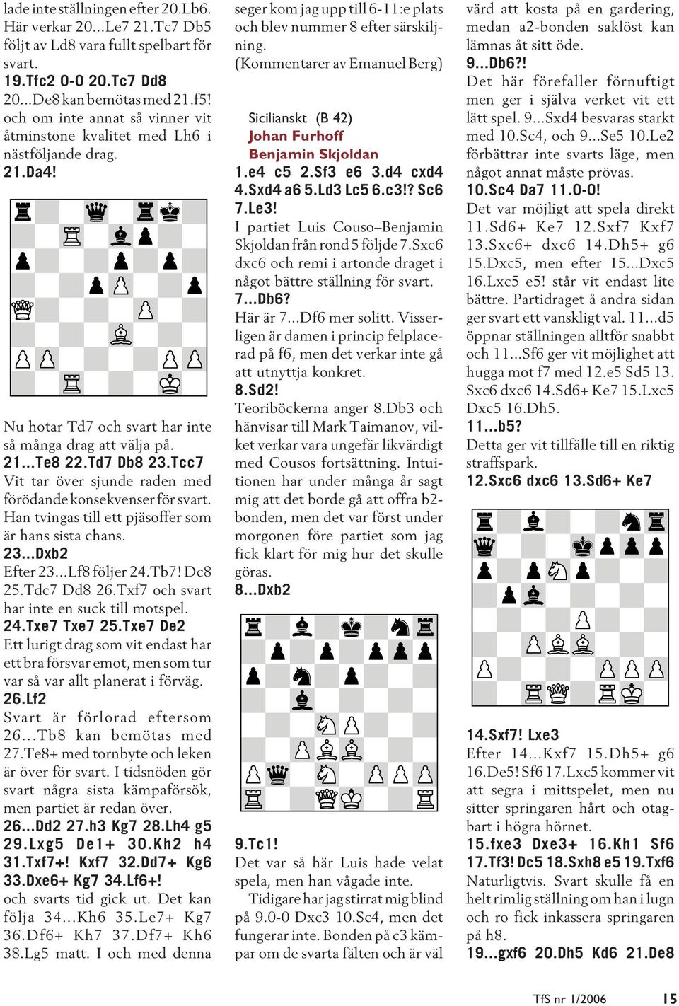 Tcc7 Vit tar över sjunde raden med förödande konsekvenser för svart. Han tvingas till ett pjäsoffer som är hans sista chans. 23...Dxb2 Efter 23...Lf8 följer 24.Tb7! Dc8 25.Tdc7 Dd8 26.