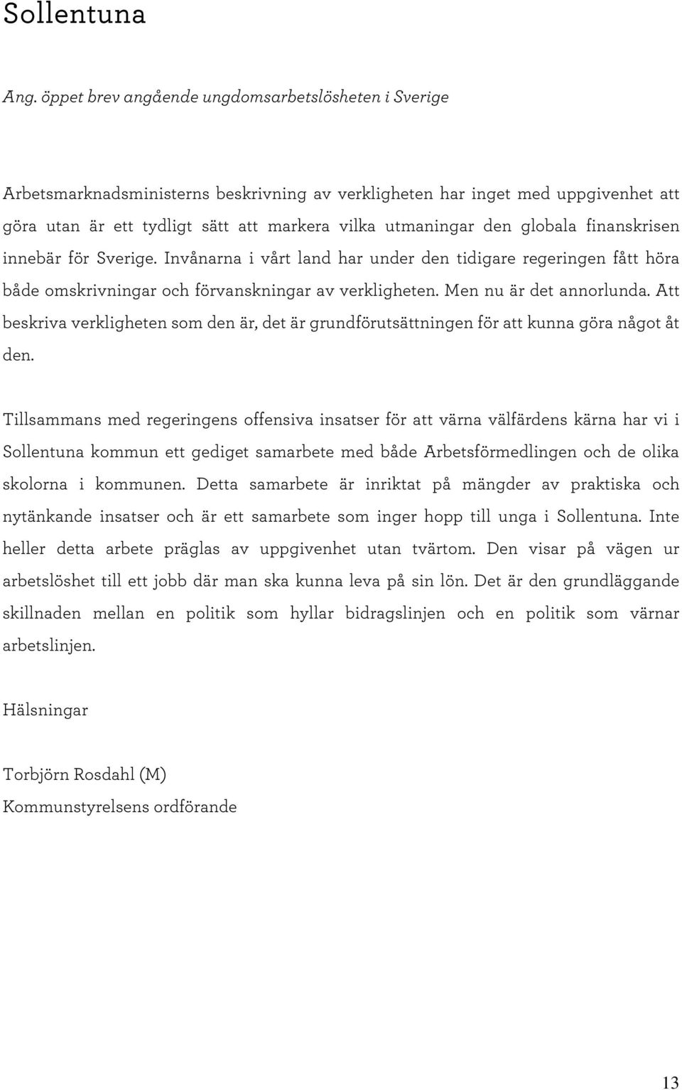 globala finanskrisen innebär för Sverige. Invånarna i vårt land har under den tidigare regeringen fått höra både omskrivningar och förvanskningar av verkligheten. M en nu är det annorlunda.