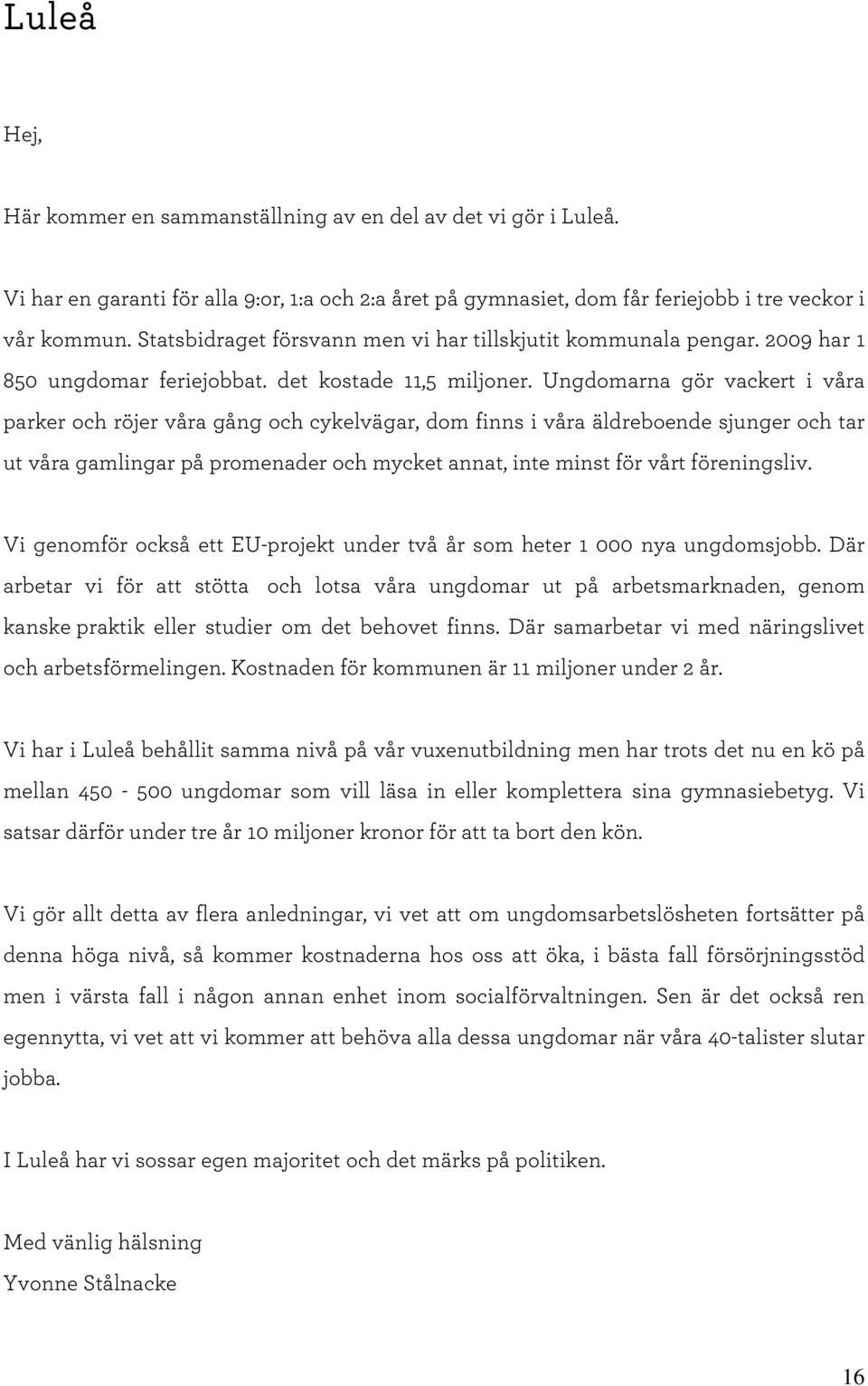 Ungdomarna gör vackert i våra parker och röjer våra gång och cykelvägar,dom finns i våra äldreboende sjunger och tar ut våra gamlingar på promenader och mycket annat,inte minst för vårt föreningsliv.