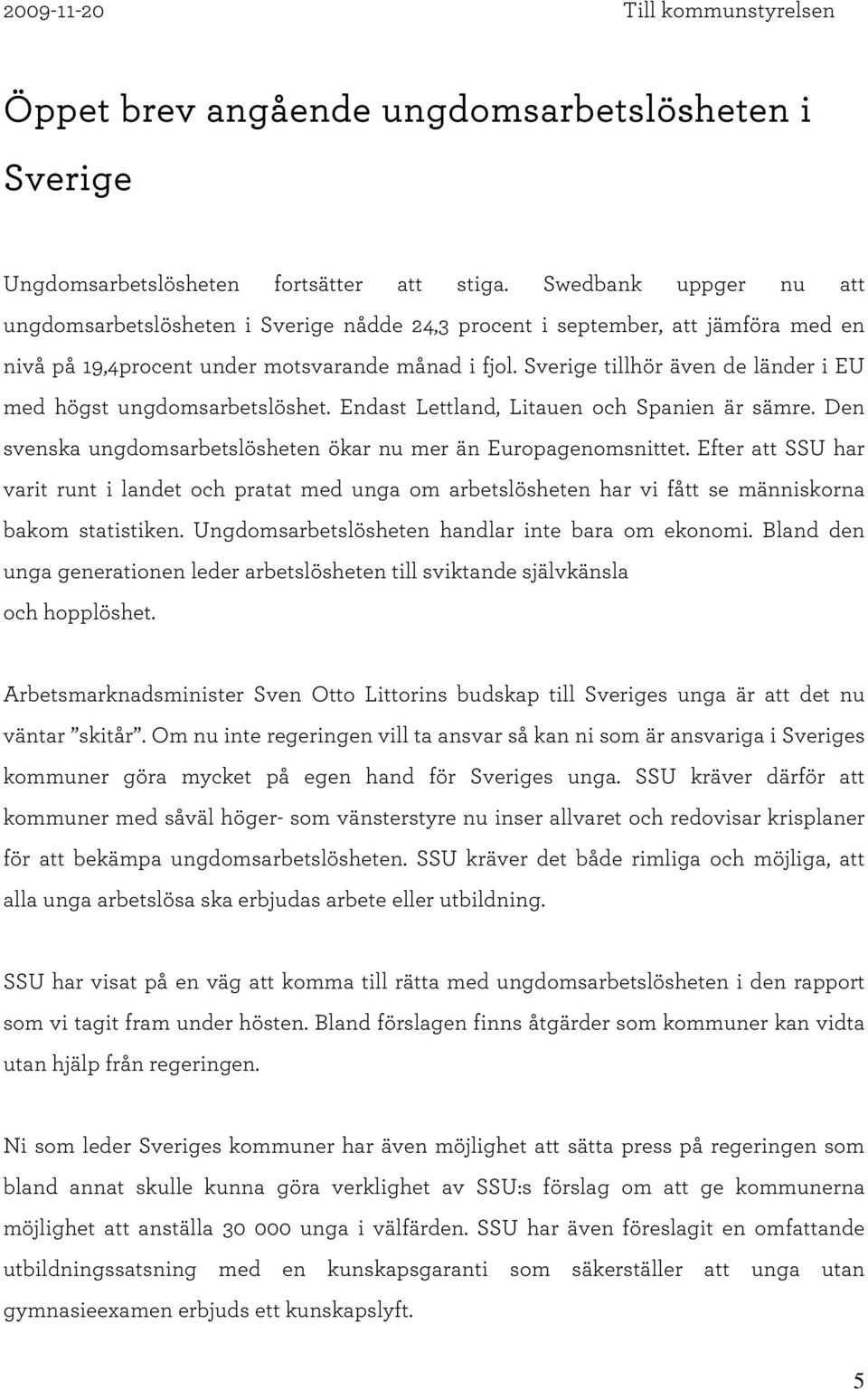 Sverige tillhör även de länder i EU med högst ungdomsarbetslöshet. Endast Lettland,Litauen och Spanien är sämre. D en svenska ungdomsarbetslösheten ökar nu mer än Europagenomsnittet.