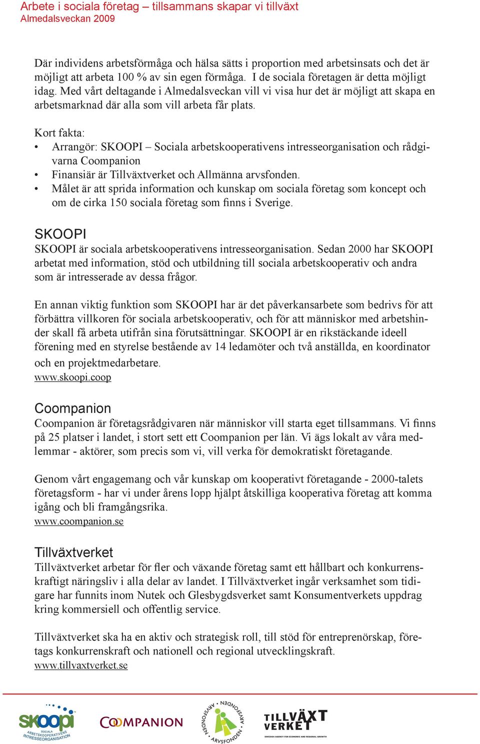 Kort fakta: Arrangör: Sociala arbetskooperativens intresseorganisation och rådgivarna Finansiär är Tillväxtverket och Allmänna arvsfonden.