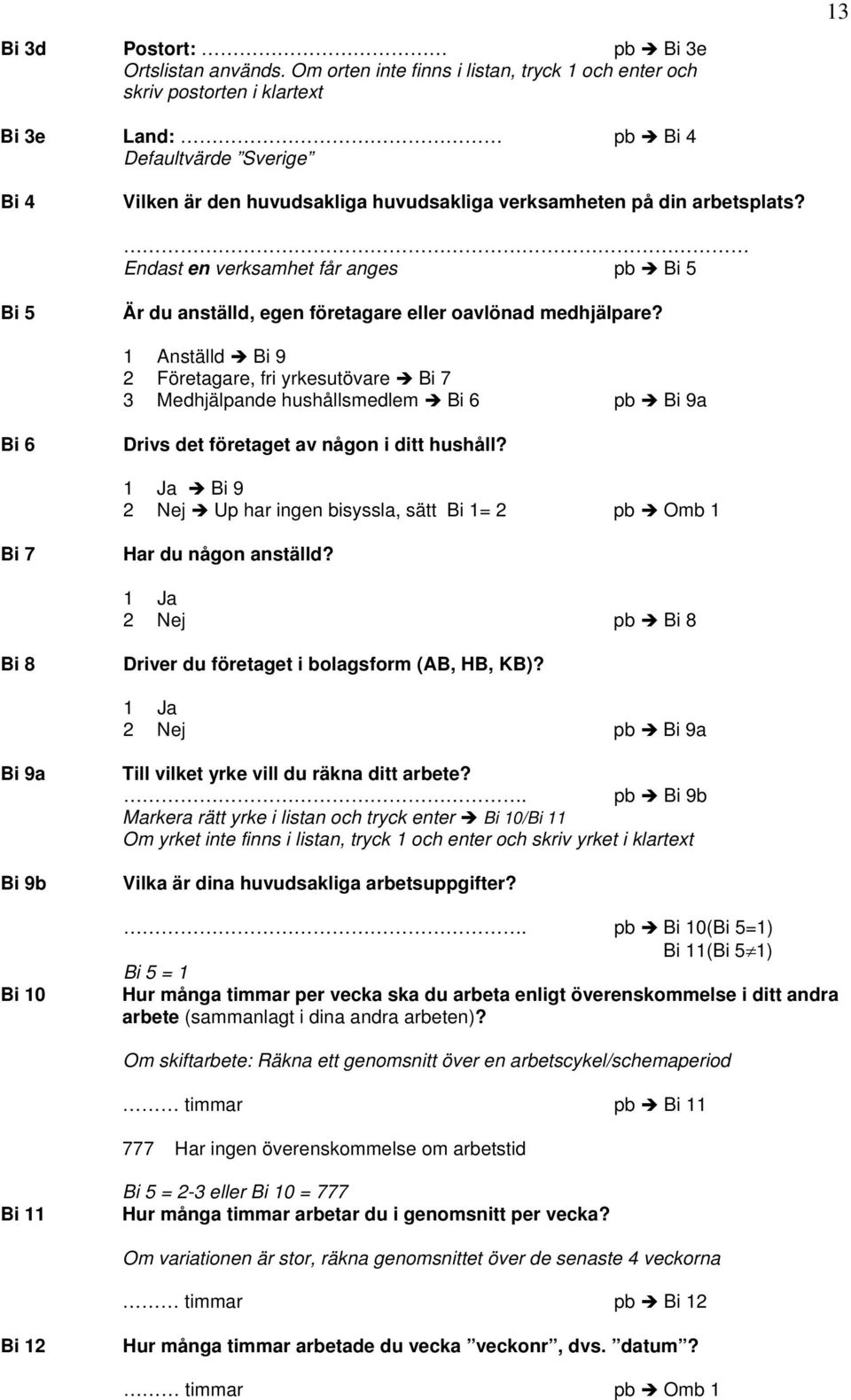 Endast en verksamhet får anges pb Bi 5 Bi 5 Är du anställd, egen företagare eller oavlönad medhjälpare?