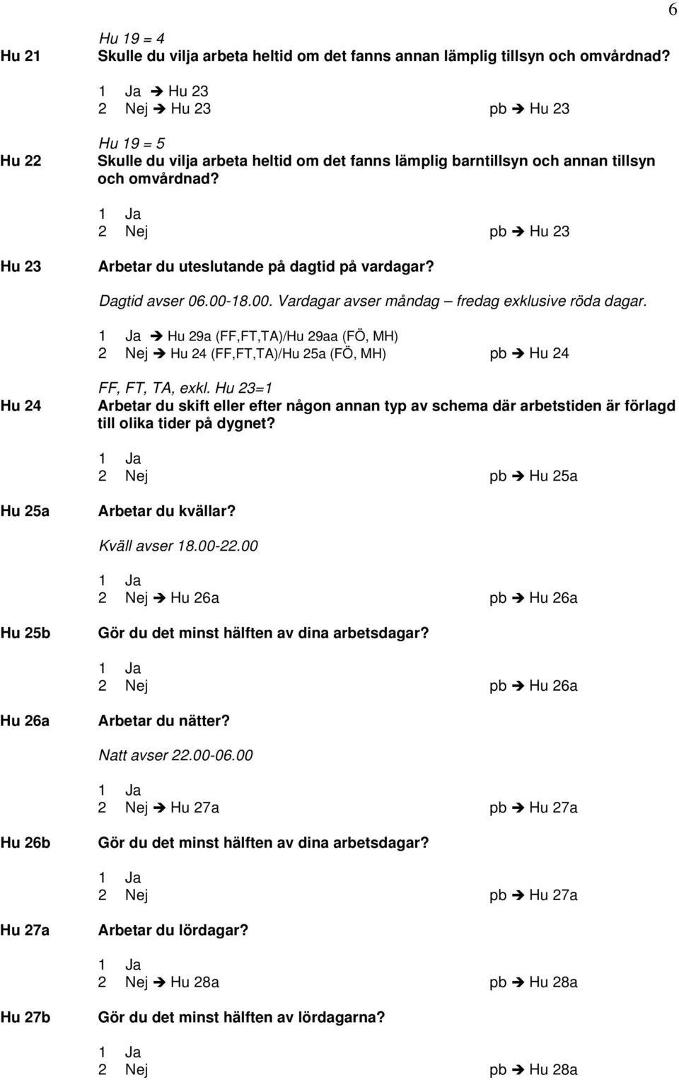 2 Nej pb Hu 23 Hu 23 Arbetar du uteslutande på dagtid på vardagar? Dagtid avser 06.00-18.00. Vardagar avser måndag fredag exklusive röda dagar.