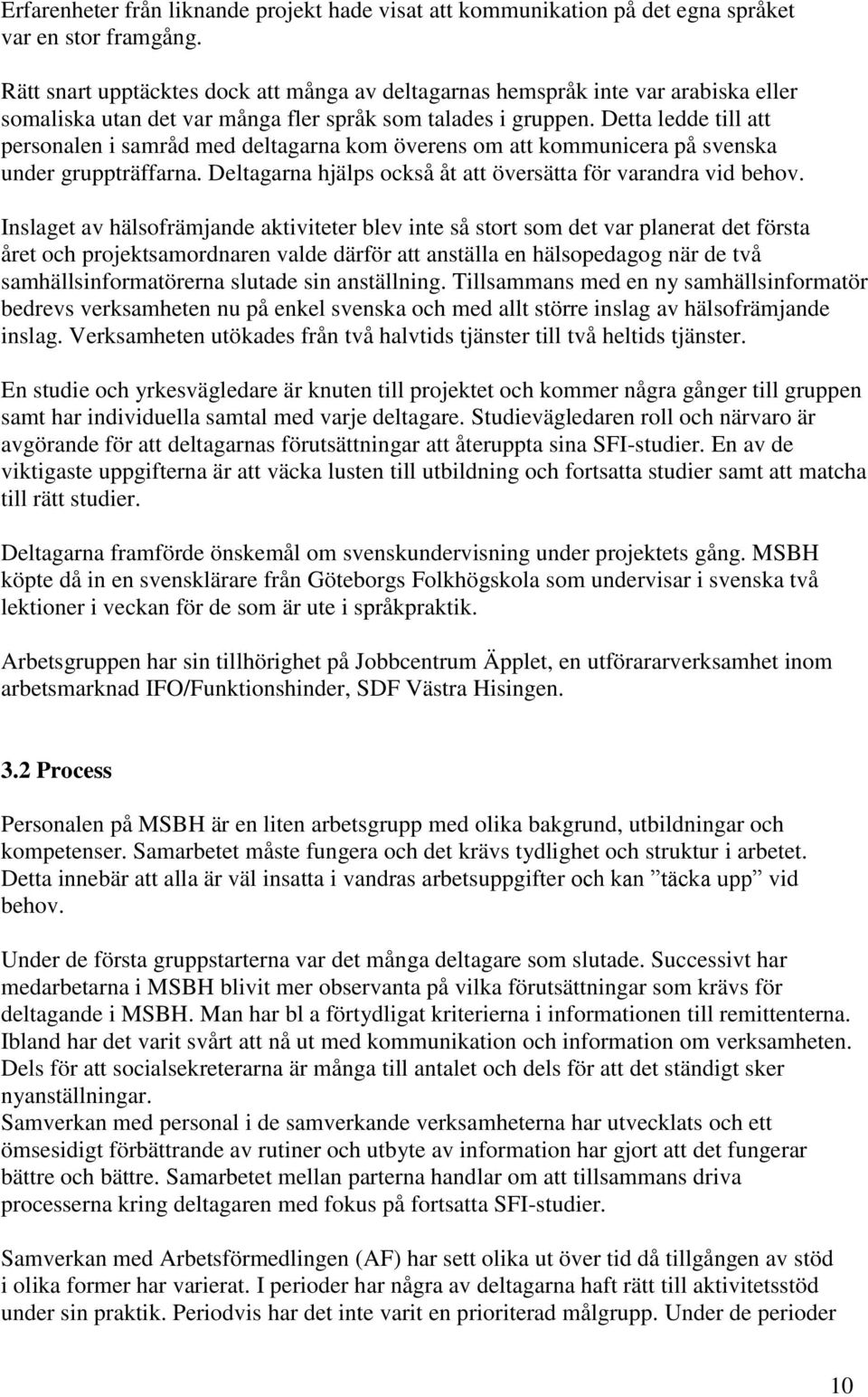 Detta ledde till att personalen i samråd med deltagarna kom överens om att kommunicera på svenska under gruppträffarna. Deltagarna hjälps också åt att översätta för varandra vid behov.