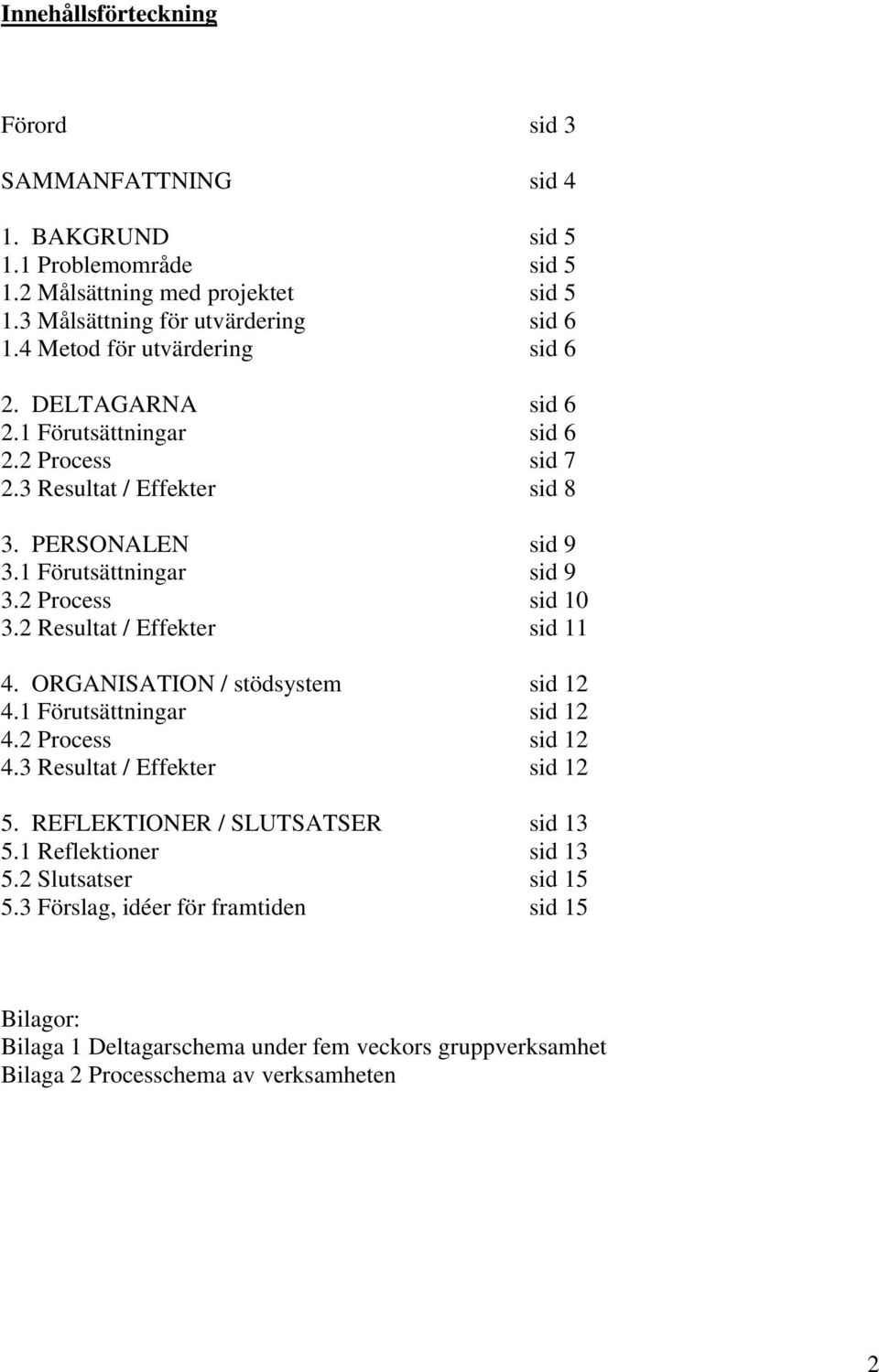 2 Process sid 10 3.2 Resultat / Effekter sid 11 4. ORGANISATION / stödsystem sid 12 4.1 Förutsättningar sid 12 4.2 Process sid 12 4.3 Resultat / Effekter sid 12 5.