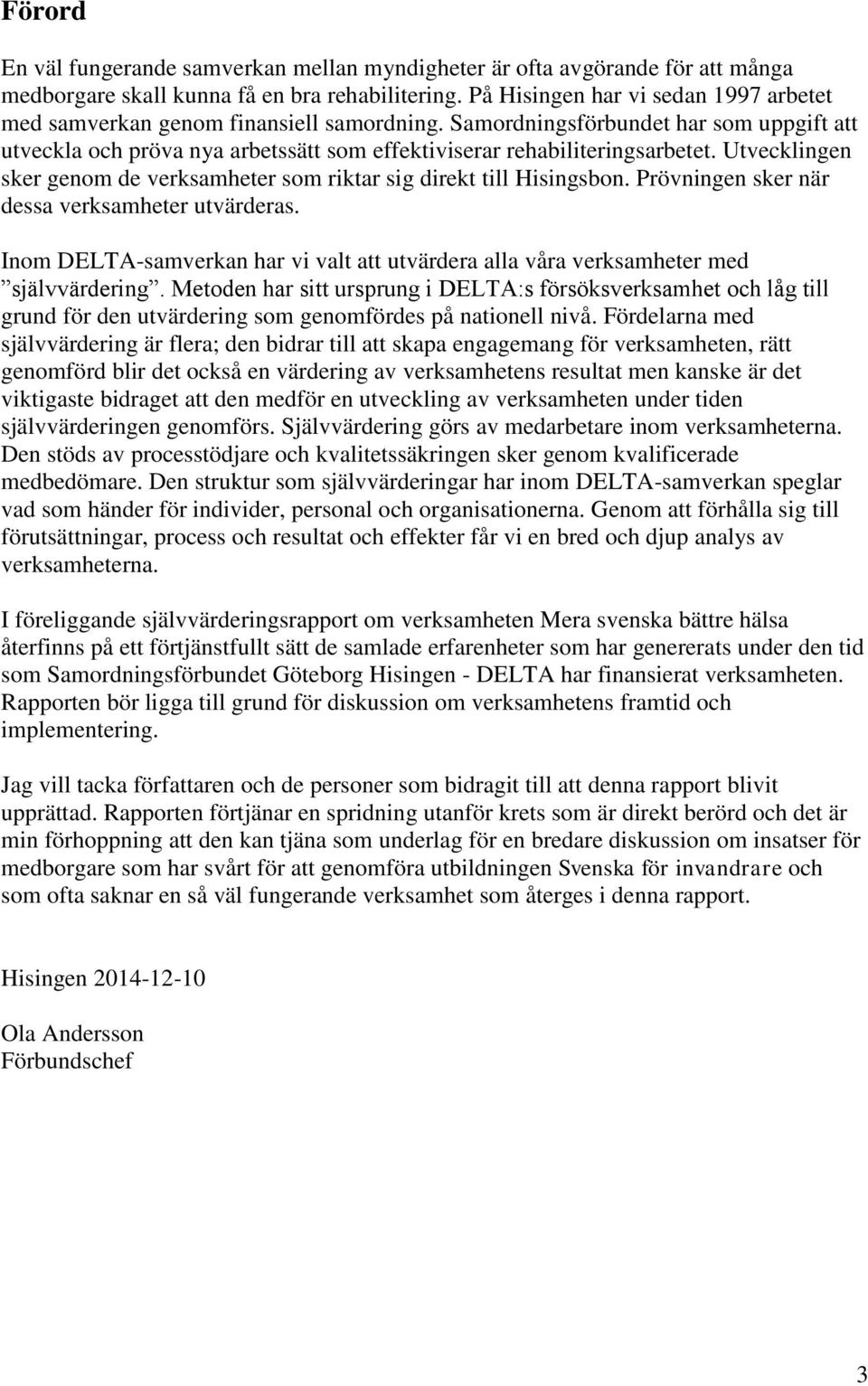 Utvecklingen sker genom de verksamheter som riktar sig direkt till Hisingsbon. Prövningen sker när dessa verksamheter utvärderas.