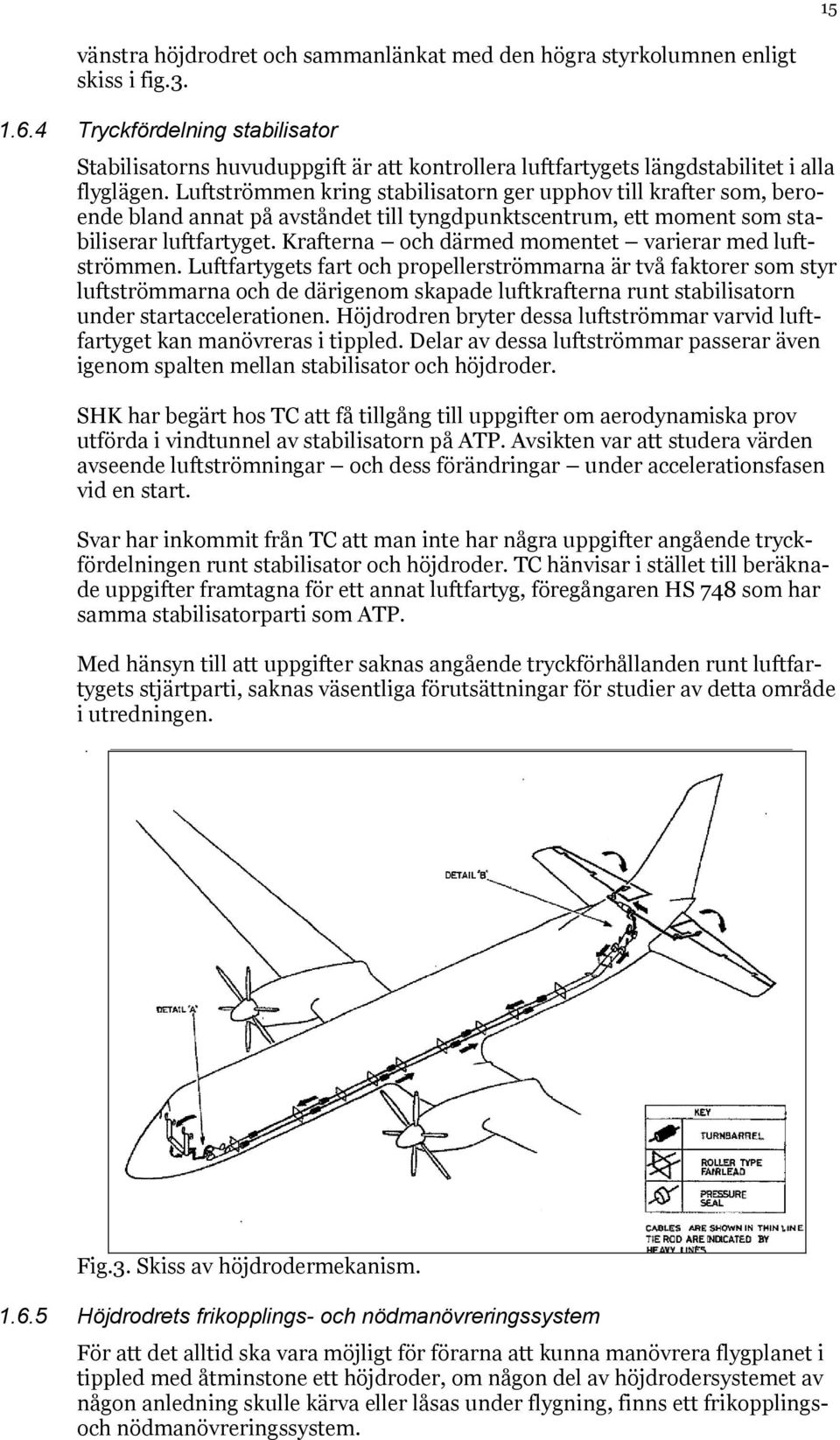 Luftströmmen kring stabilisatorn ger upphov till krafter som, beroende bland annat på avståndet till tyngdpunktscentrum, ett moment som stabiliserar luftfartyget.