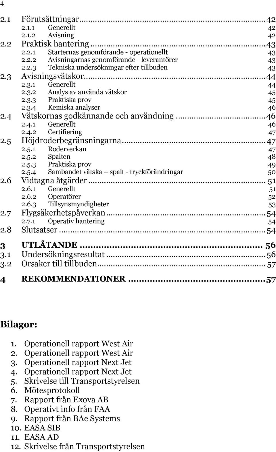 5 Höjdroderbegränsningarna... 47 2.5.1 Roderverkan 47 2.5.2 Spalten 48 2.5.3 Praktiska prov 49 2.5.4 Sambandet vätska spalt - tryckförändringar 50 2.6 Vidtagna åtgärder... 51 2.6.1 Generellt 51 2.6.2 Operatörer 52 2.