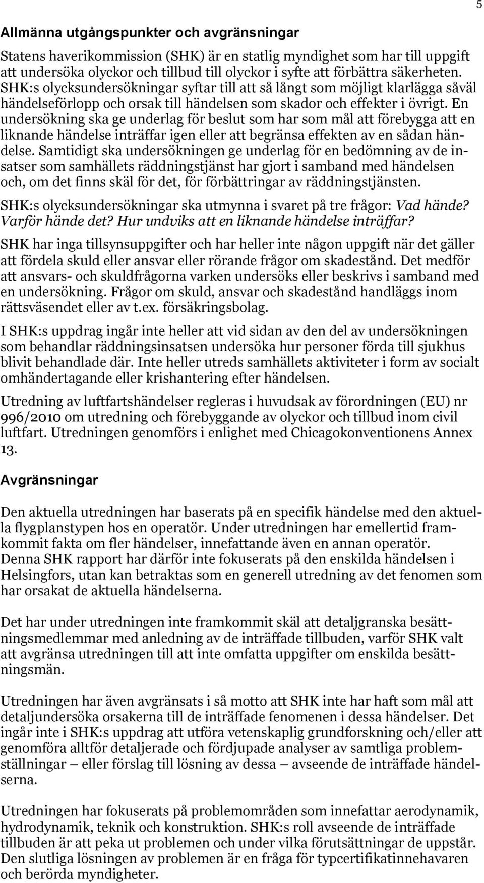 En undersökning ska ge underlag för beslut som har som mål att förebygga att en liknande händelse inträffar igen eller att begränsa effekten av en sådan händelse.