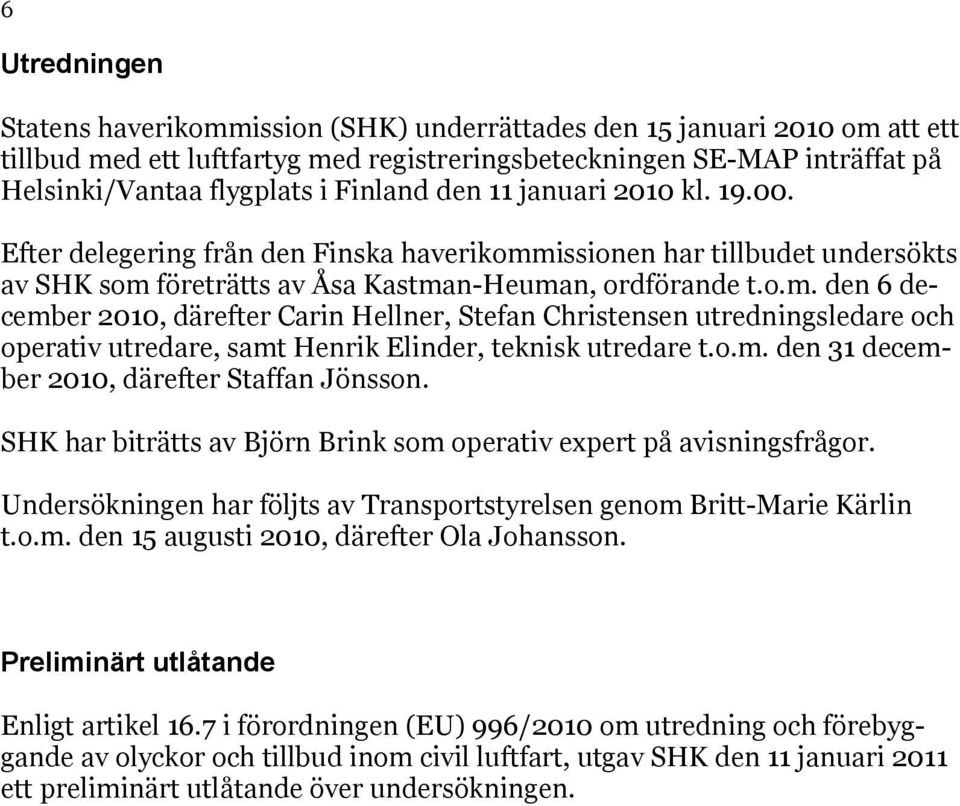 issionen har tillbudet undersökts av SHK som företrätts av Åsa Kastman-Heuman, ordförande t.o.m. den 6 december 2010, därefter Carin Hellner, Stefan Christensen utredningsledare och operativ utredare, samt Henrik Elinder, teknisk utredare t.