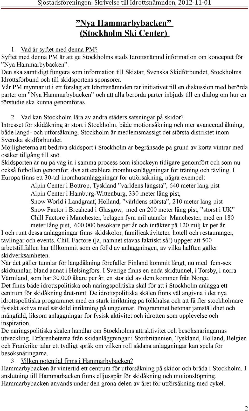 Vår PM mynnar ut i ett förslag att Idrottsnämnden tar initiativet till en diskussion med berörda parter om Nya Hammarbybacken och att alla berörda parter inbjuds till en dialog om hur en förstudie