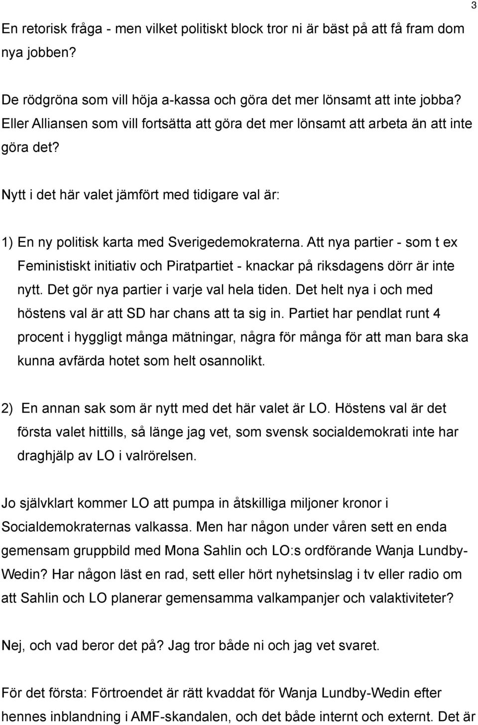 Att nya partier - som t ex Feministiskt initiativ och Piratpartiet - knackar på riksdagens dörr är inte nytt. Det gör nya partier i varje val hela tiden.