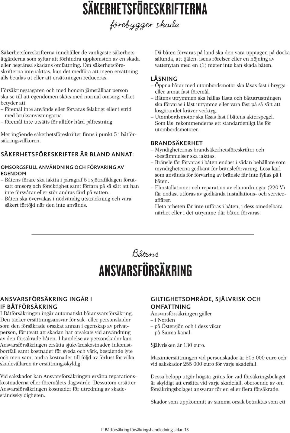 Försäkringstagaren och med honom jämställbar person ska se till att egendomen sköts med normal omsorg, vilket betyder att föremål inte används eller förvaras felaktigt eller i strid med