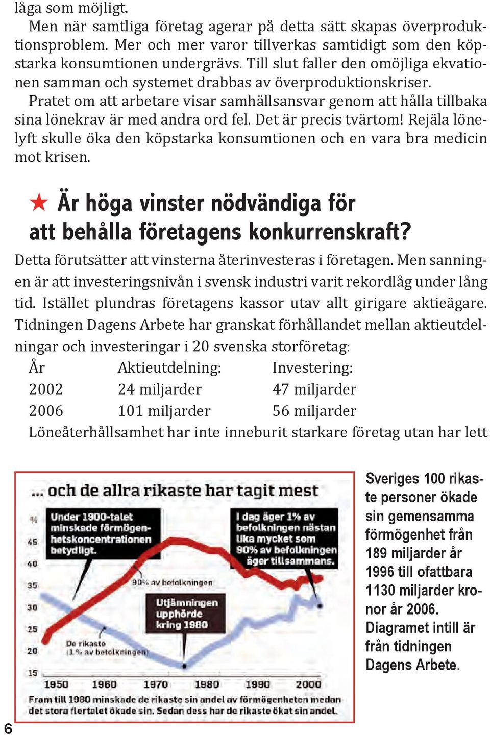 Det är precis tvärtom! Rejäla lönelyft skulle öka den köpstarka konsumtionen och en vara bra medicin mot krisen. H Är höga vinster nödvändiga för att behålla företagens konkurrenskraft?