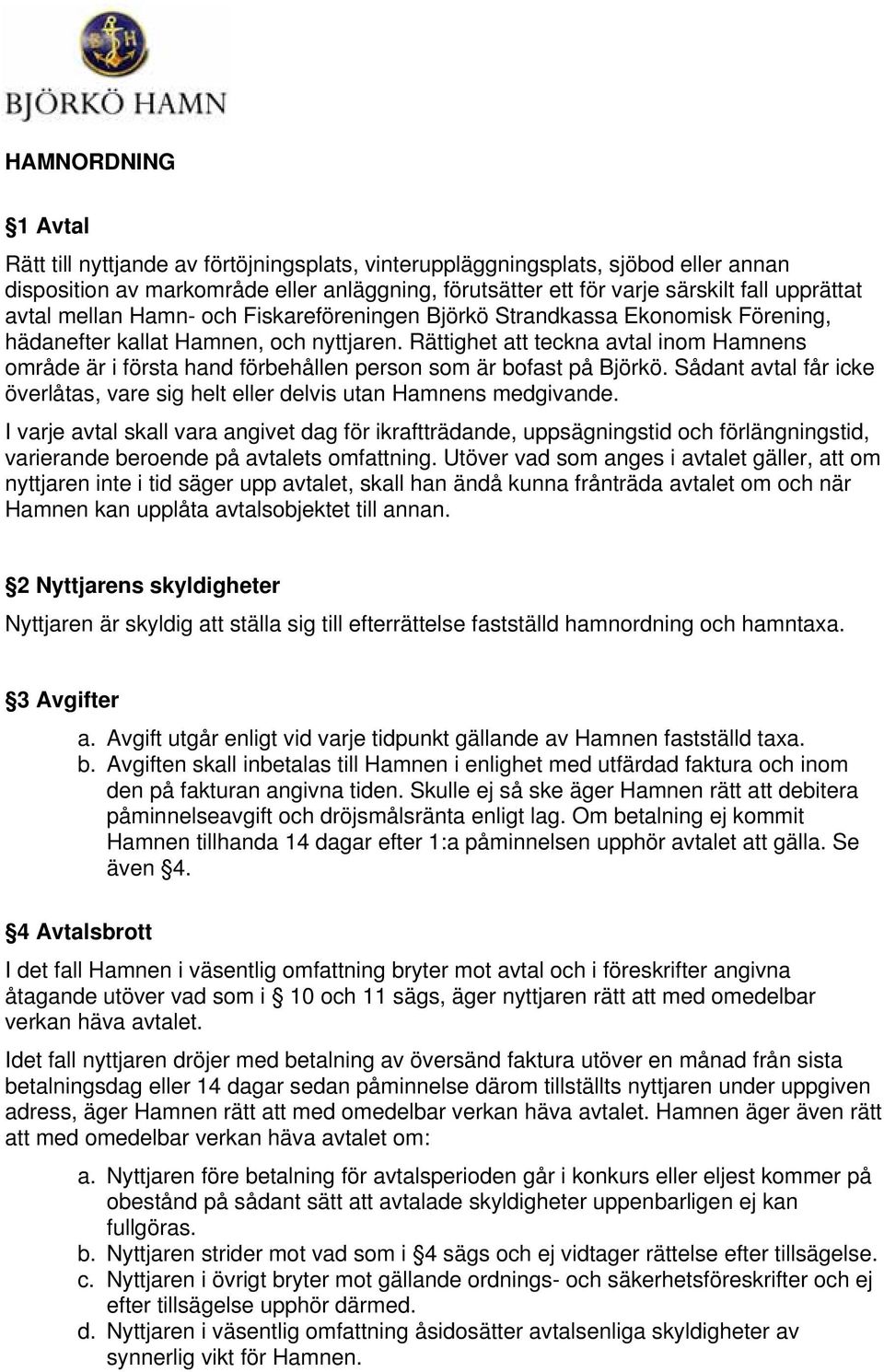 Rättighet att teckna avtal inom Hamnens område är i första hand förbehållen person som är bofast på Björkö. Sådant avtal får icke överlåtas, vare sig helt eller delvis utan Hamnens medgivande.