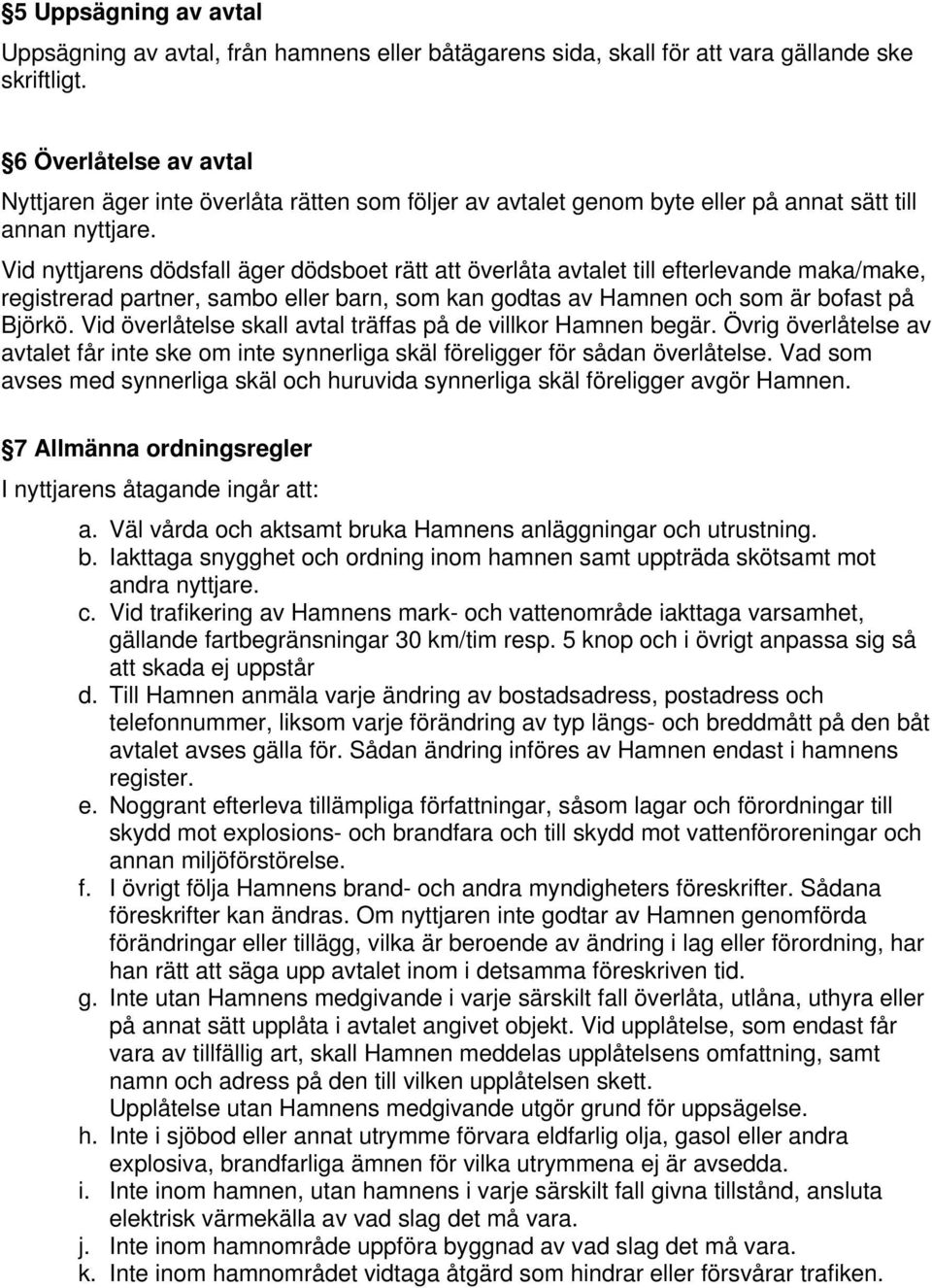 Vid nyttjarens dödsfall äger dödsboet rätt att överlåta avtalet till efterlevande maka/make, registrerad partner, sambo eller barn, som kan godtas av Hamnen och som är bofast på Björkö.