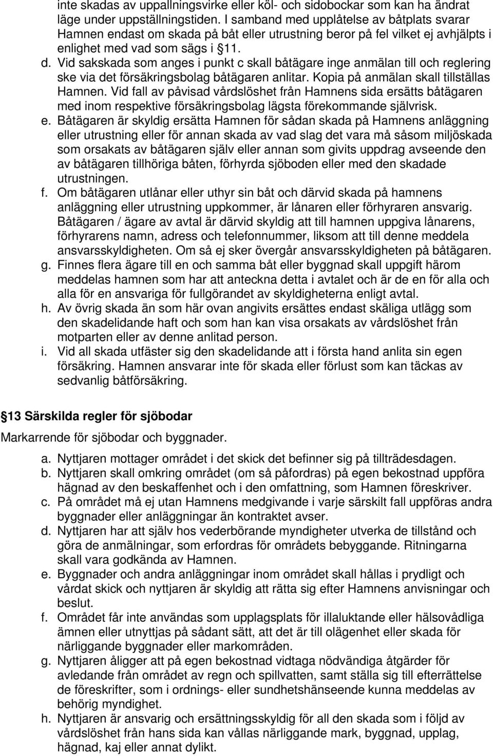 Vid sakskada som anges i punkt c skall båtägare inge anmälan till och reglering ske via det försäkringsbolag båtägaren anlitar. Kopia på anmälan skall tillställas Hamnen.