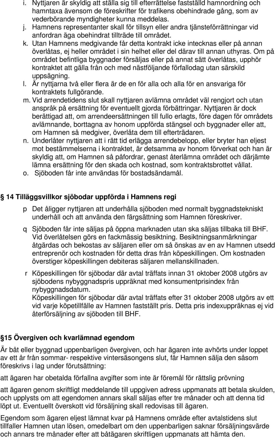 Utan Hamnens medgivande får detta kontrakt icke intecknas eller på annan överlåtas, ej heller området i sin helhet eller del därav till annan uthyras.