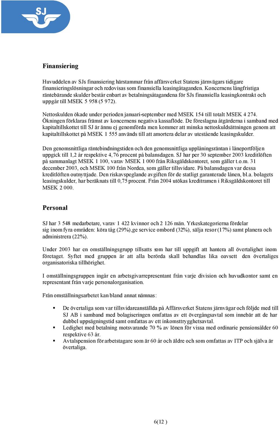 Nettoskulden ökade under perioden januari-september med MSEK 154 till totalt MSEK 4 274. Ökningen förklaras främst av koncernens negativa kassaflöde.