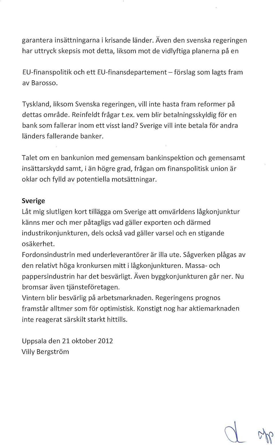 Tyskland, liksm Svenska regeringen, vill inte hasta fram refrmer på dettas mråde. Reinfeldt frågar t.ex. vem blir betalningsskyldig för en bank sm fallerar inm ett visst land?