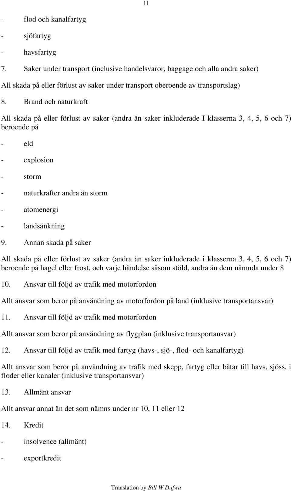 Brand och naturkraft All skada på eller förlust av saker (andra än saker inkluderade I klasserna 3, 4, 5, 6 och 7) beroende på - eld - explosion - storm - naturkrafter andra än storm - atomenergi -