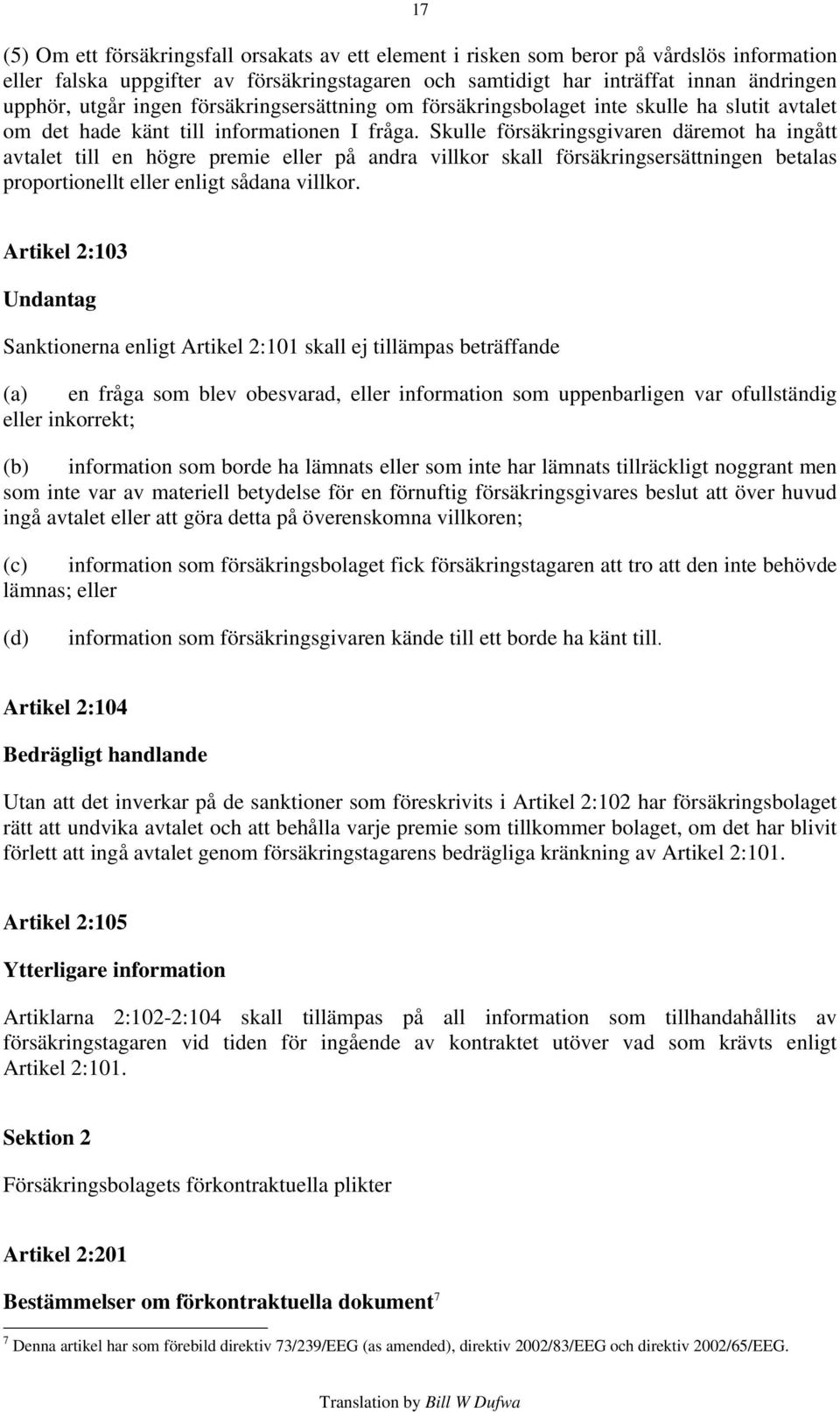 Skulle försäkringsgivaren däremot ha ingått avtalet till en högre premie eller på andra villkor skall försäkringsersättningen betalas proportionellt eller enligt sådana villkor.