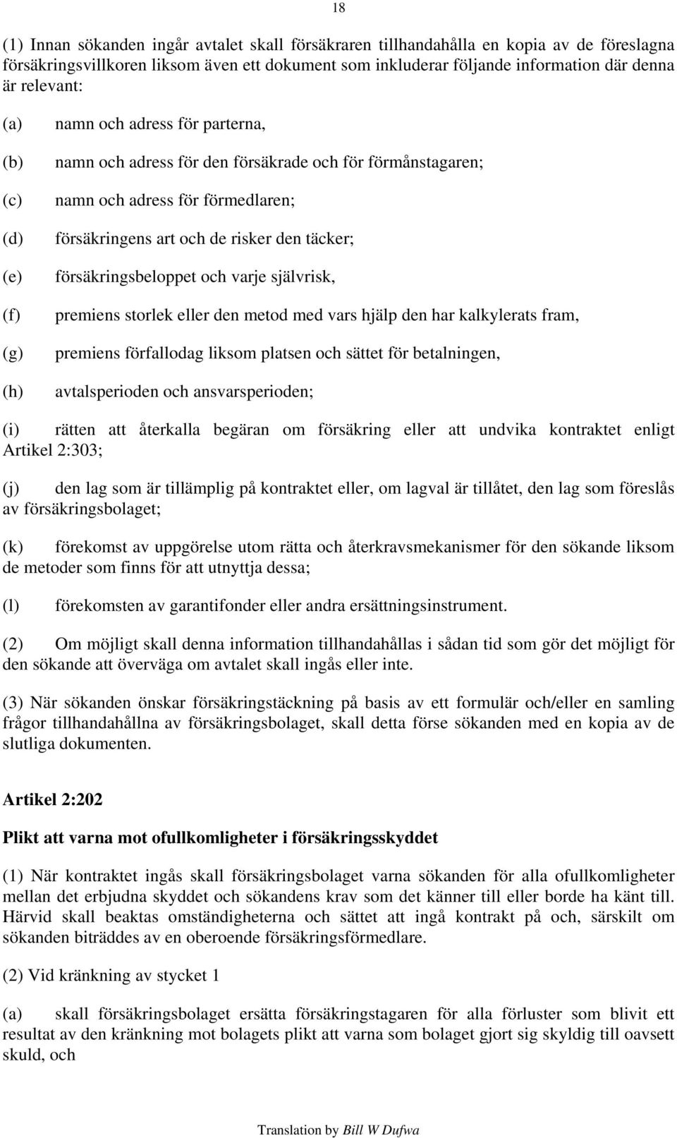 försäkringsbeloppet och varje självrisk, premiens storlek eller den metod med vars hjälp den har kalkylerats fram, premiens förfallodag liksom platsen och sättet för betalningen, avtalsperioden och