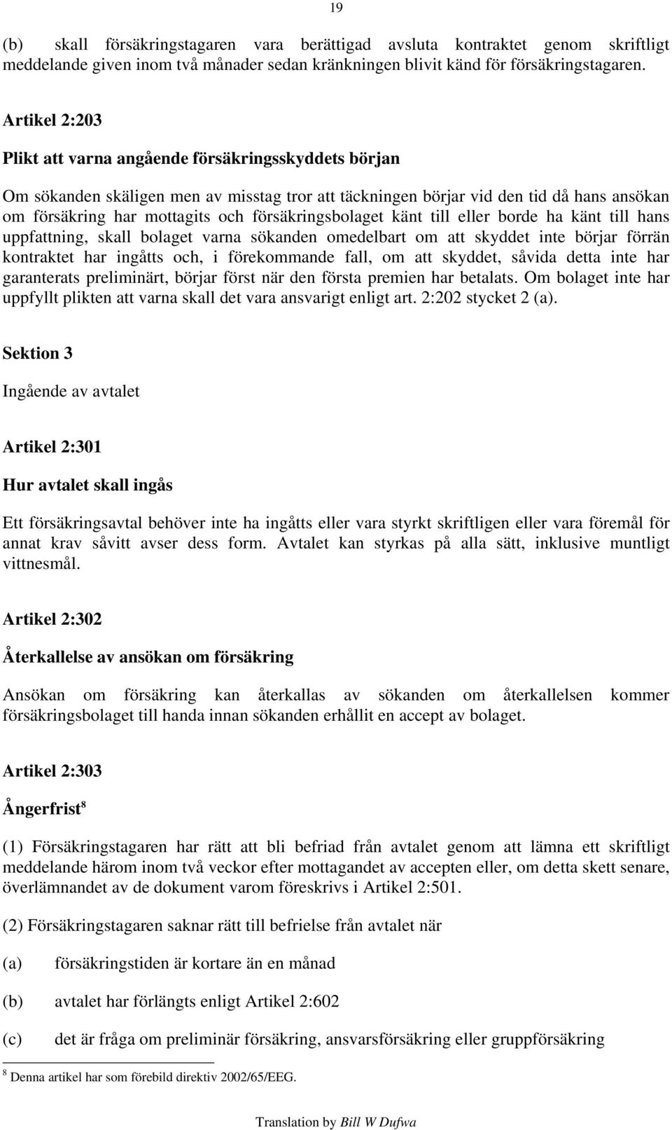 försäkringsbolaget känt till eller borde ha känt till hans uppfattning, skall bolaget varna sökanden omedelbart om att skyddet inte börjar förrän kontraktet har ingåtts och, i förekommande fall, om