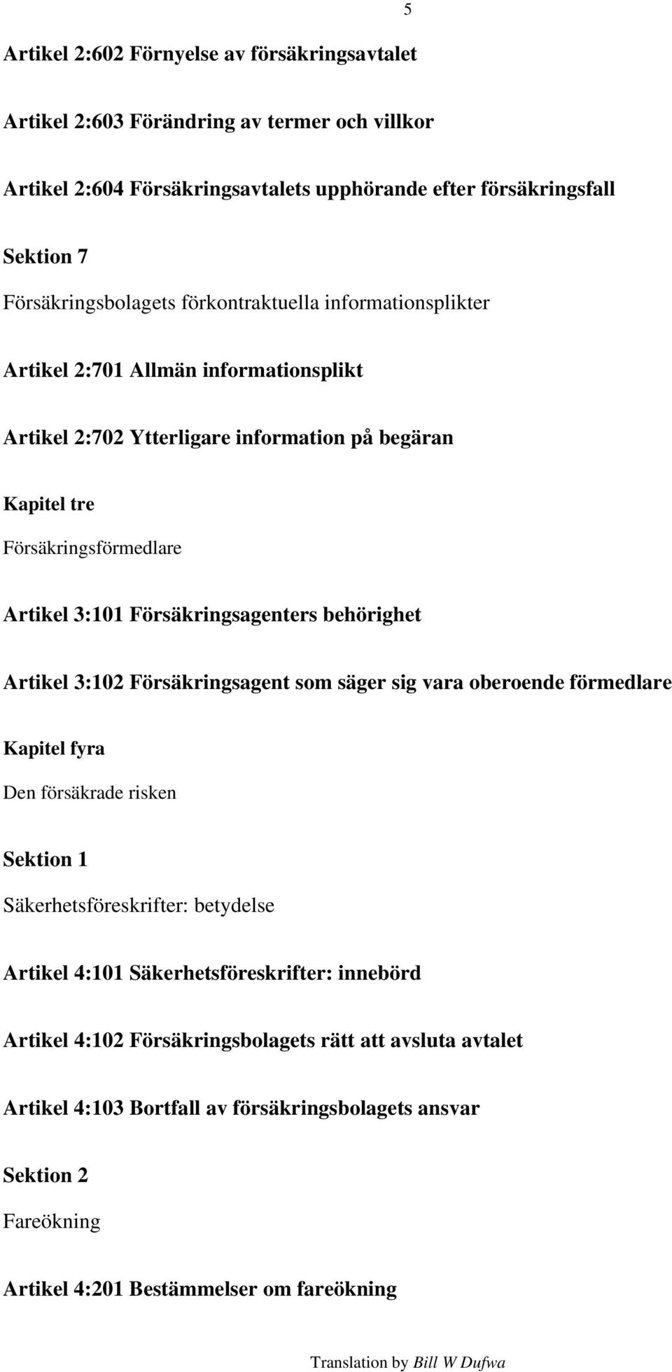 3:101 Försäkringsagenters behörighet Artikel 3:102 Försäkringsagent som säger sig vara oberoende förmedlare Kapitel fyra Den försäkrade risken Sektion 1 Säkerhetsföreskrifter: betydelse