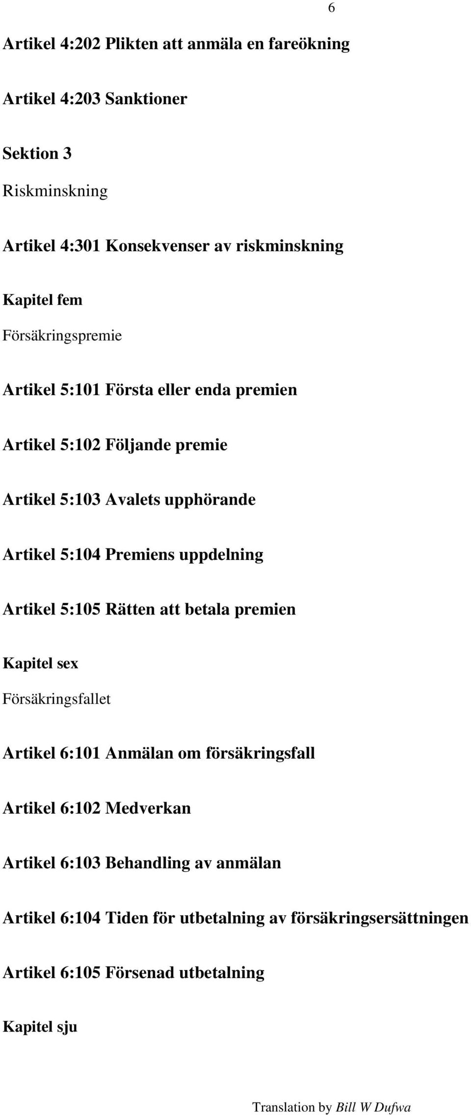 Premiens uppdelning Artikel 5:105 Rätten att betala premien Kapitel sex Försäkringsfallet Artikel 6:101 Anmälan om försäkringsfall Artikel 6:102