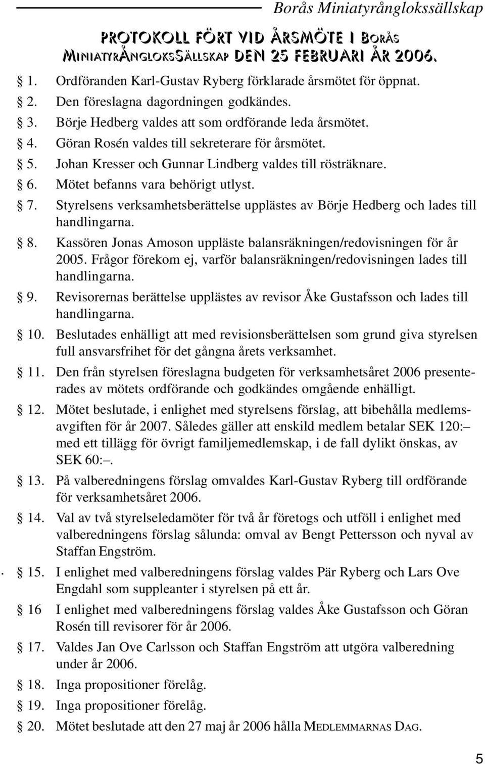 Mötet befanns vara behörigt utlyst. 7. Styrelsens verksamhetsberättelse upplästes av Börje Hedberg och lades till handlingarna. 8.