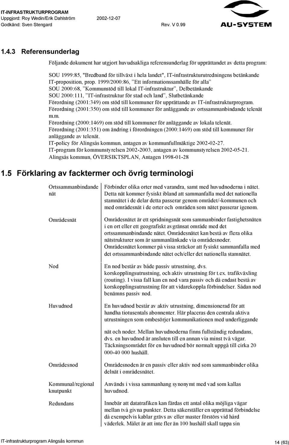 1999/2000:86, Ett informationssamhälle för alla SOU 2000:68, Kommunstöd till lokal IT-infrastruktur, Delbetänkande SOU 2000:111, IT-infrastruktur för stad och land, Slutbetänkande Förordning