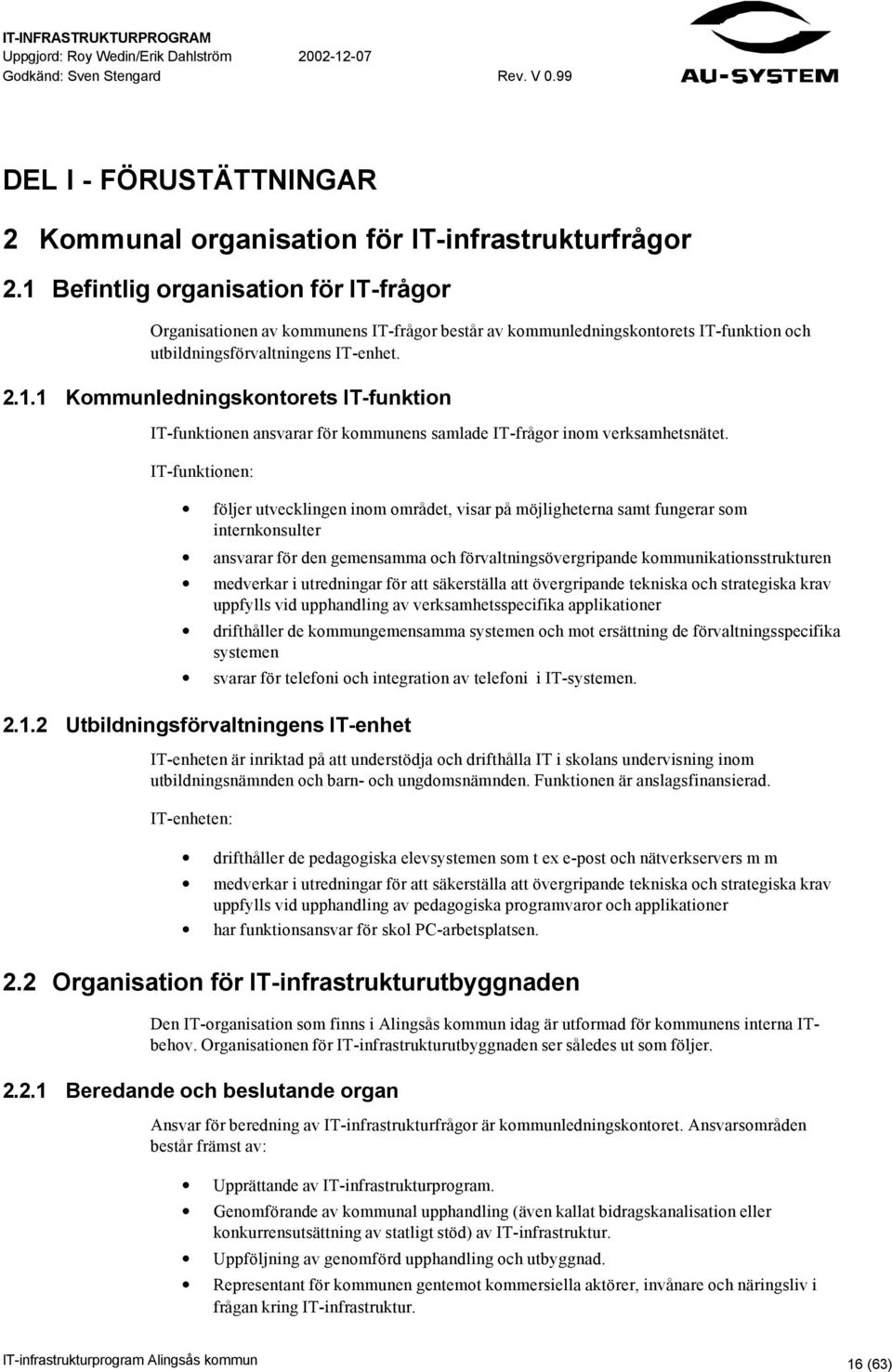 IT-funktionen: följer utvecklingen inom området, visar på möjligheterna samt fungerar som internkonsulter ansvarar för den gemensamma och förvaltningsövergripande kommunikationsstrukturen medverkar i